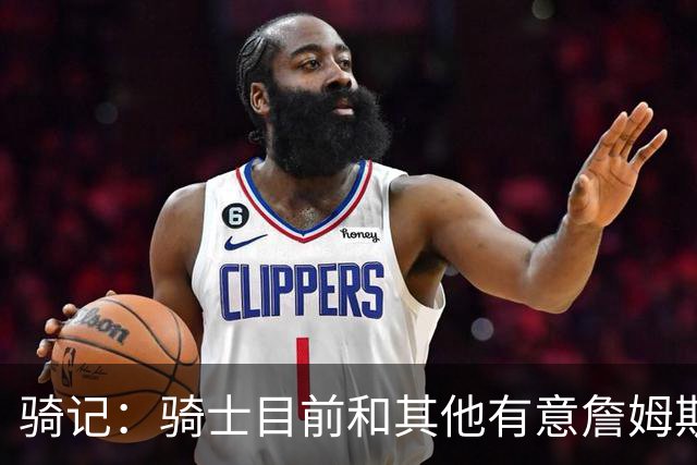 骑记：骑士目前和其他有意詹姆斯的球队一样 都在静候老詹的决定