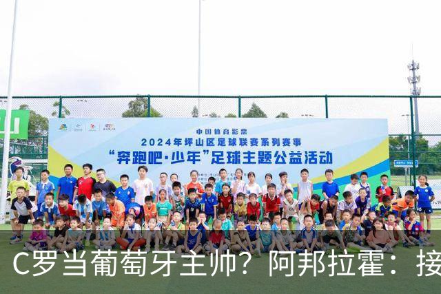 C罗当葡萄牙主帅？阿邦拉霍：接下来5届赛事他每场都会派自己上场